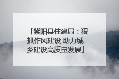 紫阳县住建局：狠抓作风建设 助力城乡建设高质量发展