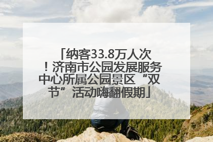 纳客33.8万人次！济南市公园发展服务中心所属公园景区“双节”活动嗨翻假期
