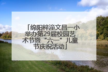 绵阳梓潼文昌一小举办第29届校园艺术节暨“六一”儿童节庆祝活动