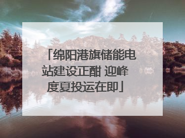 绵阳港旗储能电站建设正酣 迎峰度夏投运在即