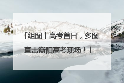 组图丨高考首日，多图直击衡阳高考现场！