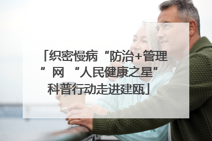 织密慢病“防治+管理”网 “人民健康之星”科普行动走进建瓯