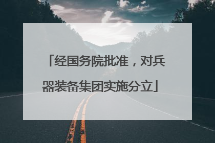 经国务院批准，对兵器装备集团实施分立