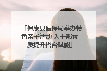 保康县医保局举办特色亲子活动 为干部素质提升搭台赋能