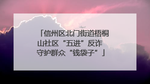 信州区北门街道梧桐山社区“五进”反诈 守护群众“钱袋子”