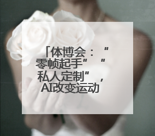 体博会：“零帧起手”“私人定制”，AI改变运动方式