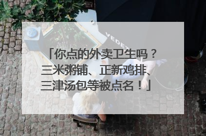 你点的外卖卫生吗？三米粥铺、正新鸡排、三津汤包等被点名！