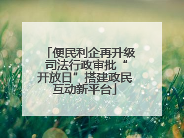 便民利企再升级 司法行政审批“开放日”搭建政民互动新平台