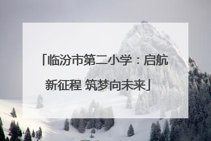 临汾市第二小学：启航新征程 筑梦向未来