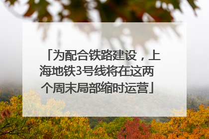 为配合铁路建设，上海地铁3号线将在这两个周末局部缩时运营
