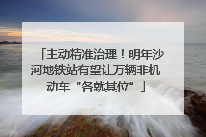 主动精准治理！明年沙河地铁站有望让万辆非机动车“各就其位”