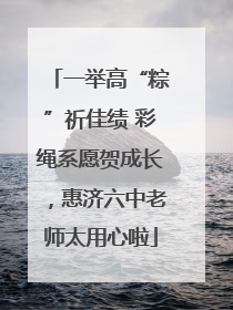 一举高“粽”祈佳绩 彩绳系愿贺成长，惠济六中老师太用心啦