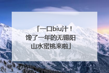 一口biu汁！馋了一年的无锡阳山水蜜桃来啦