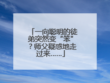 一向聪明的徒弟突然变“笨”？师父疑惑地走过来……