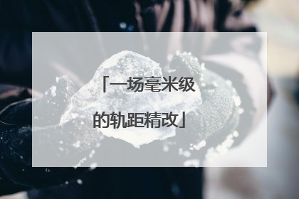 一场毫米级的轨距精改