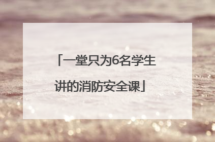 一堂只为6名学生讲的消防安全课