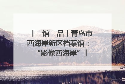 一馆一品丨青岛市西海岸新区档案馆：“影像西海岸”