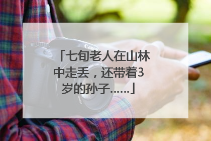 七旬老人在山林中走丢，还带着3岁的孙子……