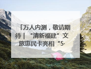 万人内测，敬请期待｜“清新福建”文旅惠民卡亮相“5·19 中国旅游日”福建分会场