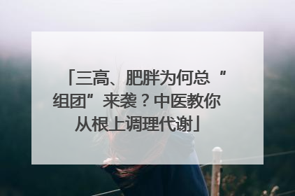三高、肥胖为何总“组团”来袭？中医教你从根上调理代谢