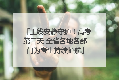 上线安静守护！高考第二天 全省各地各部门为考生持续护航