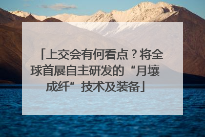 上交会有何看点？将全球首展自主研发的“月壤成纤”技术及装备