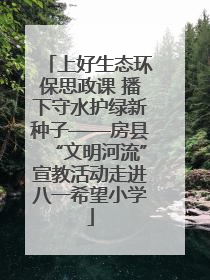 上好生态环保思政课 播下守水护绿新种子——房县“文明河流”宣教活动走进八一希望小学