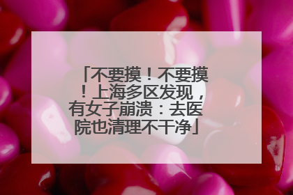 不要摸！不要摸！上海多区发现，有女子崩溃：去医院也清理不干净