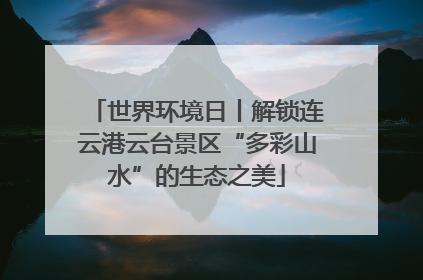 世界环境日丨解锁连云港云台景区“多彩山水”的生态之美