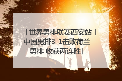 世界男排联赛西安站丨中国男排3-1击败荷兰男排 收获两连胜