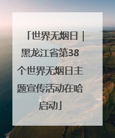 世界无烟日｜黑龙江省第38个世界无烟日主题宣传活动在哈启动