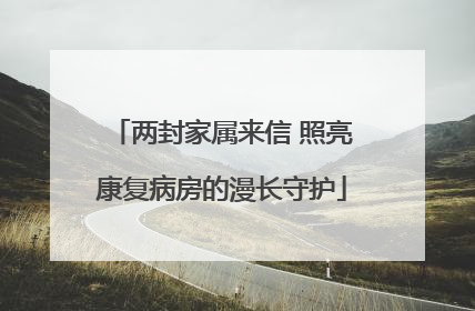 两封家属来信 照亮康复病房的漫长守护