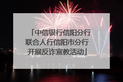 中信银行信阳分行联合人行信阳市分行开展反诈宣教活动