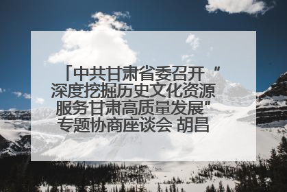 中共甘肃省委召开“深度挖掘历史文化资源服务甘肃高质量发展”专题协商座谈会 胡昌升主持并讲话