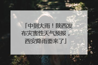 中到大雨！陕西发布灾害性天气预报，西安降雨要来了
