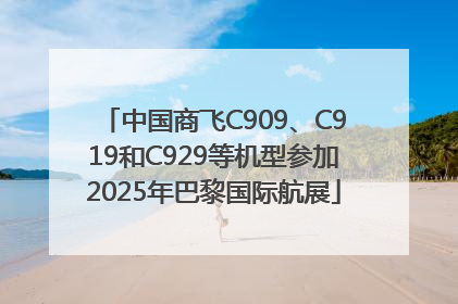中国商飞C909、C919和C929等机型参加2025年巴黎国际航展