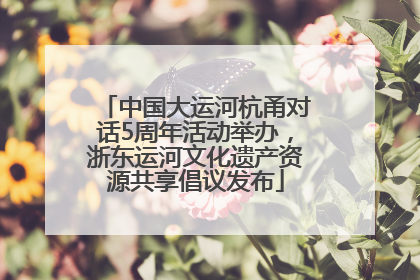 中国大运河杭甬对话5周年活动举办，浙东运河文化遗产资源共享倡议发布