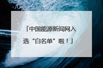 中国能源新闻网入选“白名单”啦！