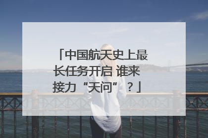 中国航天史上最长任务开启 谁来接力“天问”？
