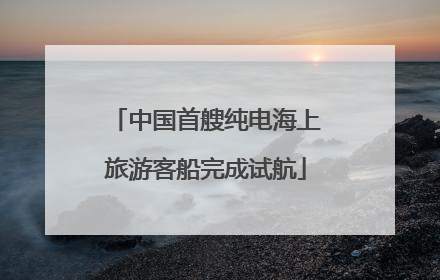 中国首艘纯电海上旅游客船完成试航