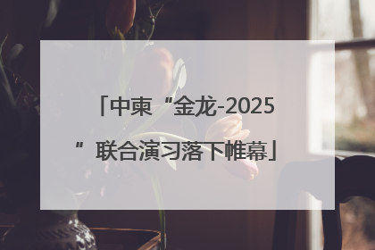 中柬“金龙-2025”联合演习落下帷幕