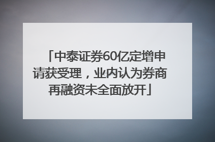 中泰证券60亿定增申请获受理，业内认为券商再融资未全面放开