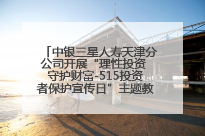 中银三星人寿天津分公司开展“理性投资 守护财富-515投资者保护宣传日”主题教育宣传活动