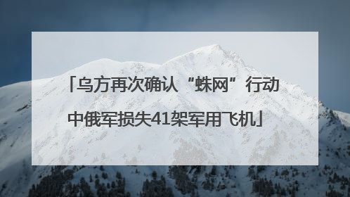 乌方再次确认“蛛网”行动中俄军损失41架军用飞机