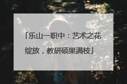 乐山一职中：艺术之花绽放，教研硕果满枝