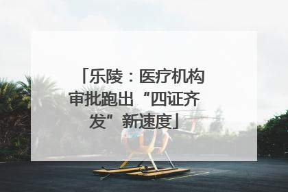 乐陵：医疗机构审批跑出“四证齐发”新速度