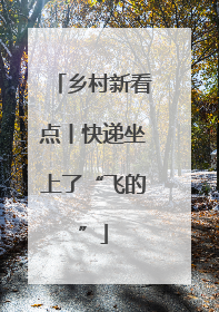 乡村新看点丨快递坐上了“飞的”