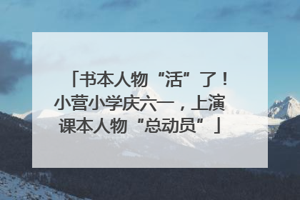 书本人物“活”了！小营小学庆六一，上演课本人物“总动员”