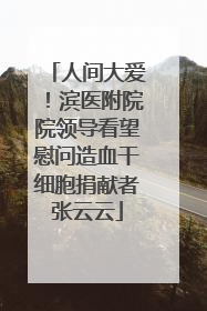 人间大爱！滨医附院院领导看望慰问造血干细胞捐献者张云云
