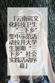 云南省文化科技卫生“三下乡”集中示范活动拉开大学生暑期“三下乡”社会实践活动序幕